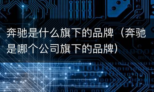 奔驰是什么旗下的品牌（奔驰是哪个公司旗下的品牌）