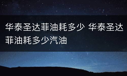 华泰圣达菲油耗多少 华泰圣达菲油耗多少汽油