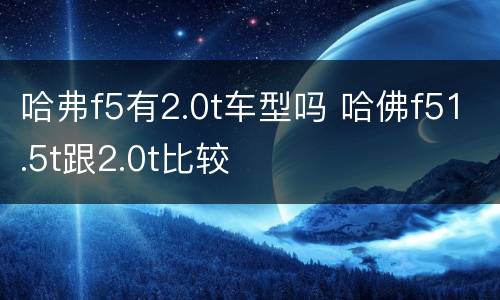 哈弗f5有2.0t车型吗 哈佛f51.5t跟2.0t比较