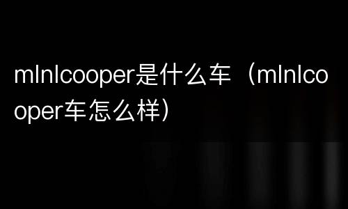 mlnlcooper是什么车（mlnlcooper车怎么样）