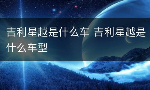吉利星越是什么车 吉利星越是什么车型