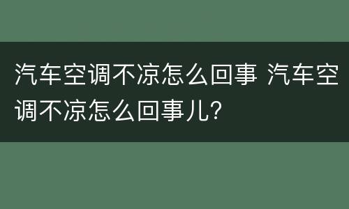 汽车空调不凉怎么回事 汽车空调不凉怎么回事儿?