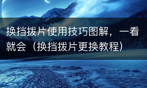 换挡拨片使用技巧图解，一看就会（换挡拨片更换教程）