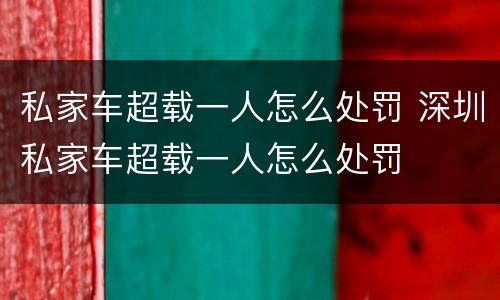 私家车超载一人怎么处罚 深圳私家车超载一人怎么处罚