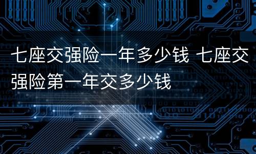 七座交强险一年多少钱 七座交强险第一年交多少钱