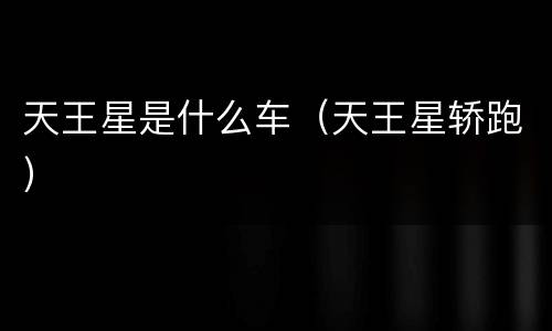天王星是什么车（天王星轿跑）