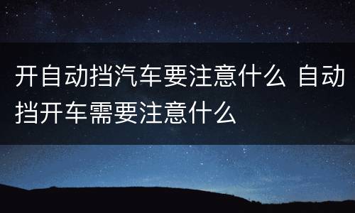 开自动挡汽车要注意什么 自动挡开车需要注意什么