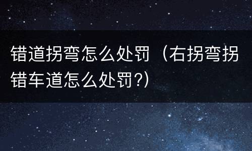 错道拐弯怎么处罚（右拐弯拐错车道怎么处罚?）