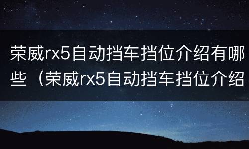 荣威rx5自动挡车挡位介绍有哪些（荣威rx5自动挡车挡位介绍有哪些车型）