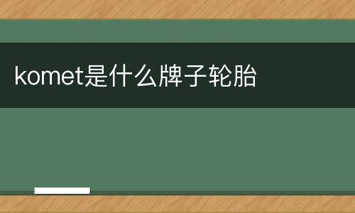 komet是什么牌子轮胎