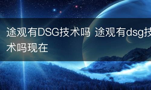 途观有DSG技术吗 途观有dsg技术吗现在