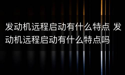发动机远程启动有什么特点 发动机远程启动有什么特点吗