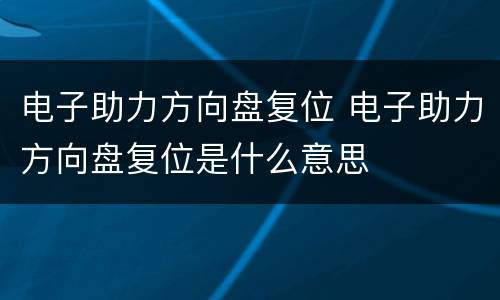电子助力方向盘复位 电子助力方向盘复位是什么意思