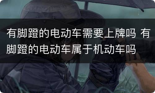 有脚蹬的电动车需要上牌吗 有脚蹬的电动车属于机动车吗