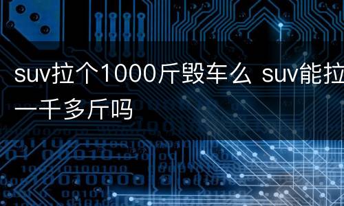 suv拉个1000斤毁车么 suv能拉一千多斤吗