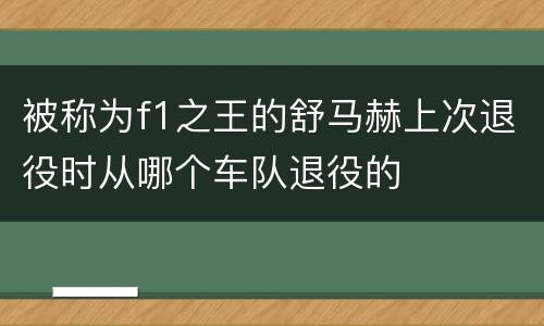 被称为f1之王的舒马赫上次退役时从哪个车队退役的