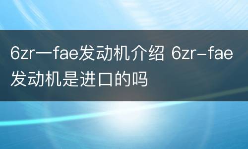 6zr一fae发动机介绍 6zr-fae发动机是进口的吗