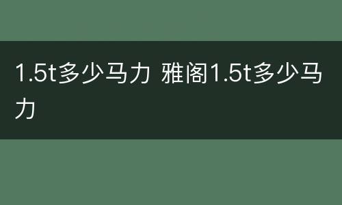 1.5t多少马力 雅阁1.5t多少马力
