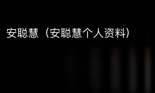 安聪慧（安聪慧个人资料）