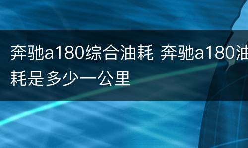 奔驰a180综合油耗 奔驰a180油耗是多少一公里