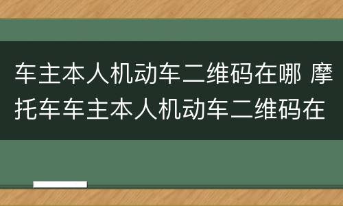 车主本人机动车二维码在哪 摩托车车主本人机动车二维码在哪