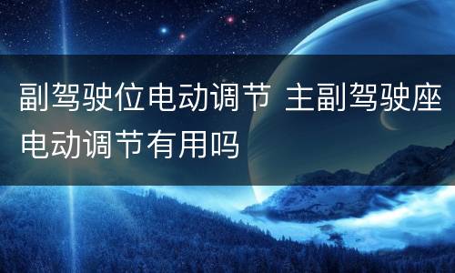 副驾驶位电动调节 主副驾驶座电动调节有用吗