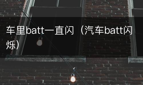 车里batt一直闪（汽车batt闪烁）