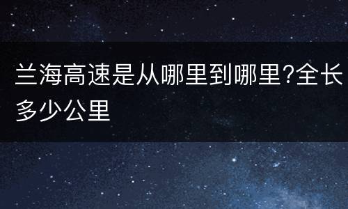 兰海高速是从哪里到哪里?全长多少公里