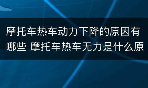 摩托车热车动力下降的原因有哪些 摩托车热车无力是什么原因