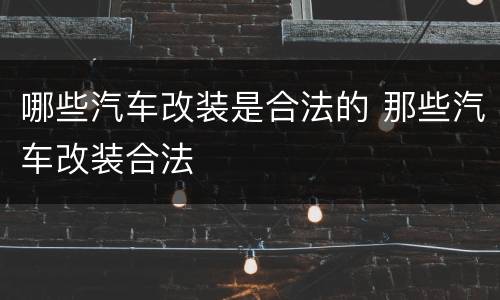 哪些汽车改装是合法的 那些汽车改装合法