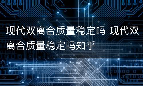 现代双离合质量稳定吗 现代双离合质量稳定吗知乎