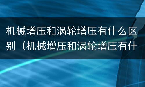 机械增压和涡轮增压有什么区别（机械增压和涡轮增压有什么区别哪个好）