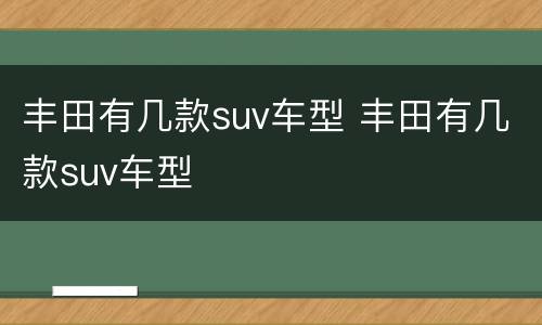 丰田有几款suv车型 丰田有几款suv车型