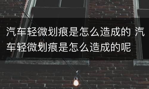 汽车轻微划痕是怎么造成的 汽车轻微划痕是怎么造成的呢