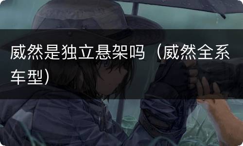 威然是独立悬架吗（威然全系车型）