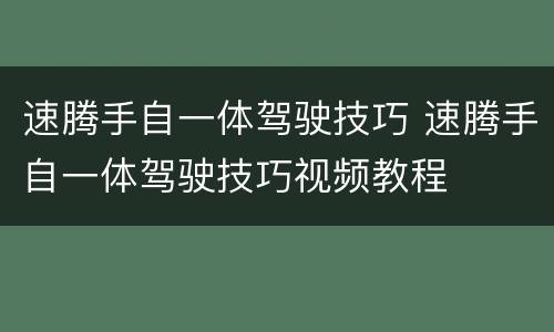 速腾手自一体驾驶技巧 速腾手自一体驾驶技巧视频教程