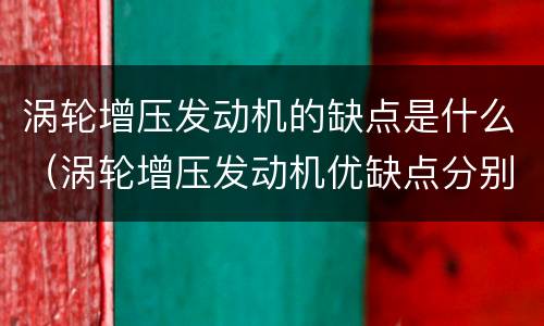 涡轮增压发动机的缺点是什么（涡轮增压发动机优缺点分别有哪些?）