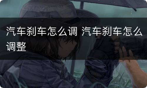 汽车刹车怎么调 汽车刹车怎么调整