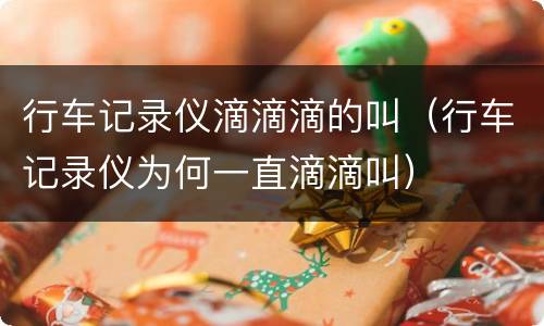 行车记录仪滴滴滴的叫（行车记录仪为何一直滴滴叫）