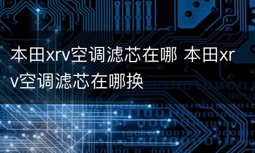 本田xrv空调滤芯在哪 本田xrv空调滤芯在哪换