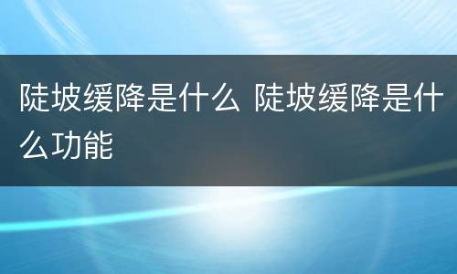 陡坡缓降是什么 陡坡缓降是什么功能