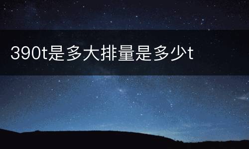 390t是多大排量是多少t