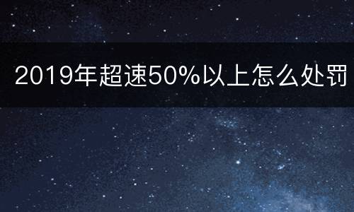 2019年超速50%以上怎么处罚