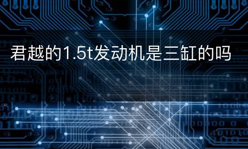 君越的1.5t发动机是三缸的吗
