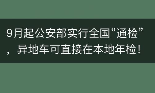 9月起公安部实行全国“通检”，异地车可直接在本地年检！