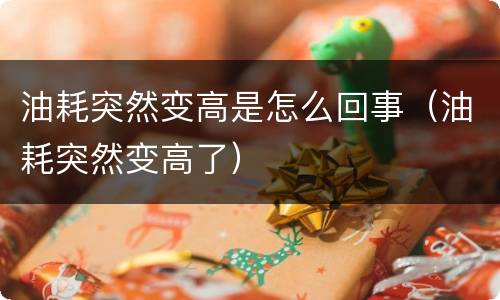 油耗突然变高是怎么回事（油耗突然变高了）