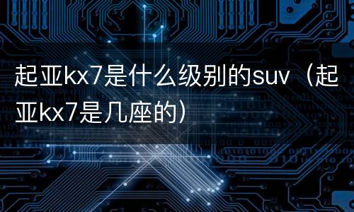 起亚kx7是什么级别的suv（起亚kx7是几座的）