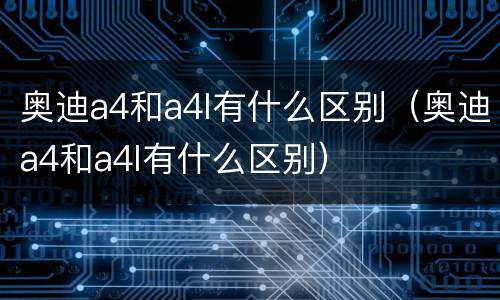 奥迪a4和a4l有什么区别（奥迪a4和a4l有什么区别）