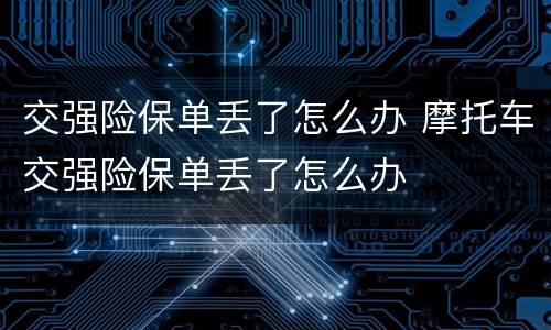 交强险保单丢了怎么办 摩托车交强险保单丢了怎么办