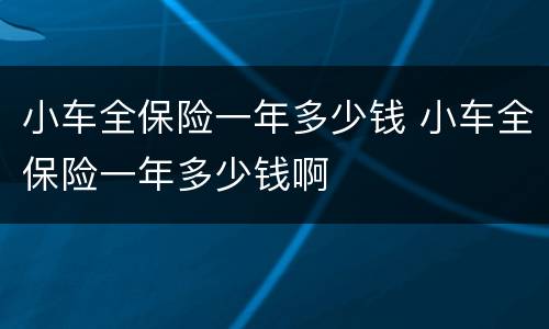 小车全保险一年多少钱 小车全保险一年多少钱啊